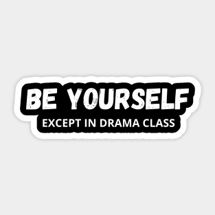 Be Yourself - Except in drama class Sticker